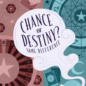 A poster design by Madelyn Parrott. The left side of the composition represents chance through a roulette wheel and poker chips. The right side of the composition represents destiny through the zodiac, constellations, and tarot cards. There is a swirled cloud in the center of the poster that reads "Chance or Destiny? Same Difference".